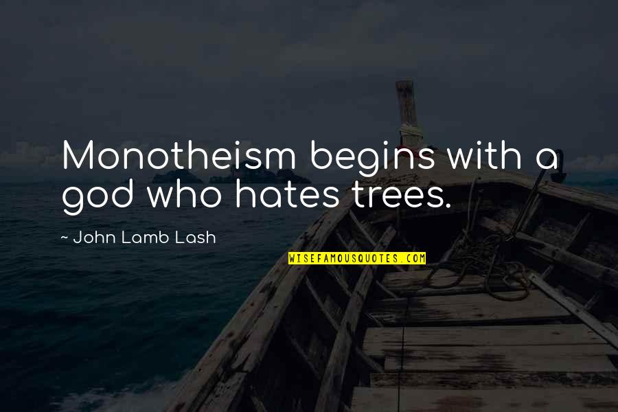 John Lash Quotes By John Lamb Lash: Monotheism begins with a god who hates trees. John Lash Quotes By John Lamb Lash: Monotheism begins with a god who hates trees.