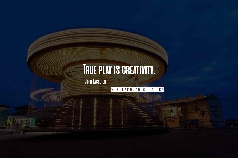 John Lasseter quotes: True play is creativity.