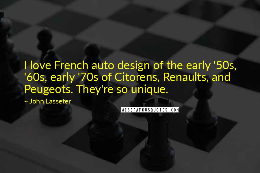 John Lasseter quotes: I love French auto design of the early '50s, '60s, early '70s of Citorens, Renaults, and Peugeots. They're so unique.