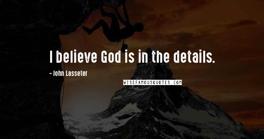 John Lasseter quotes: I believe God is in the details.