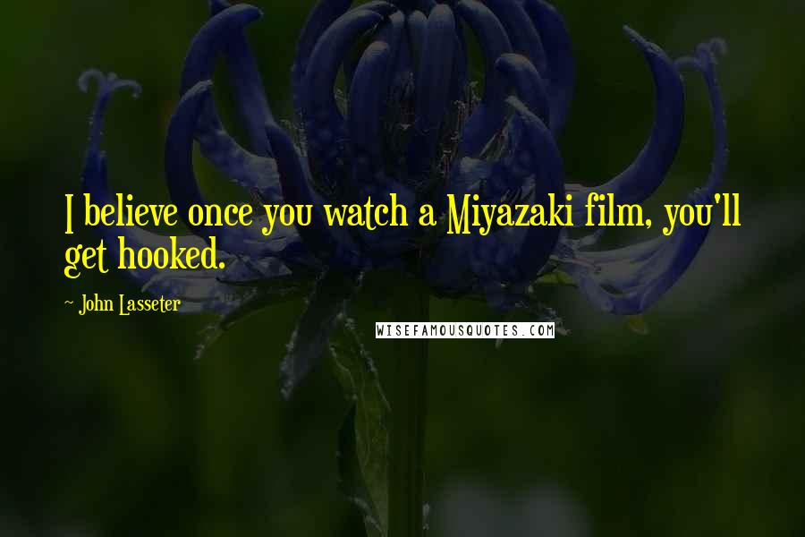 John Lasseter quotes: I believe once you watch a Miyazaki film, you'll get hooked.