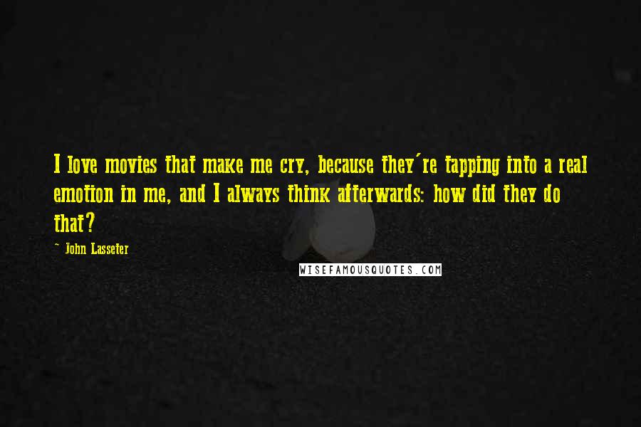 John Lasseter quotes: I love movies that make me cry, because they're tapping into a real emotion in me, and I always think afterwards: how did they do that?