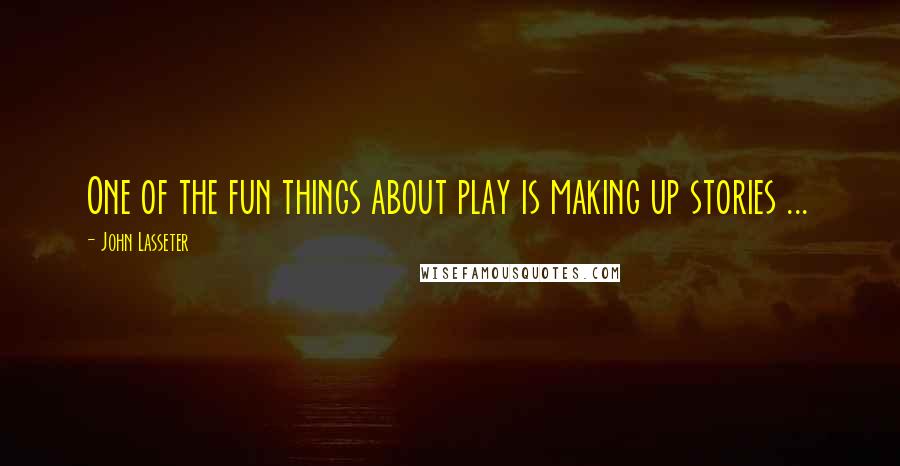 John Lasseter quotes: One of the fun things about play is making up stories ...