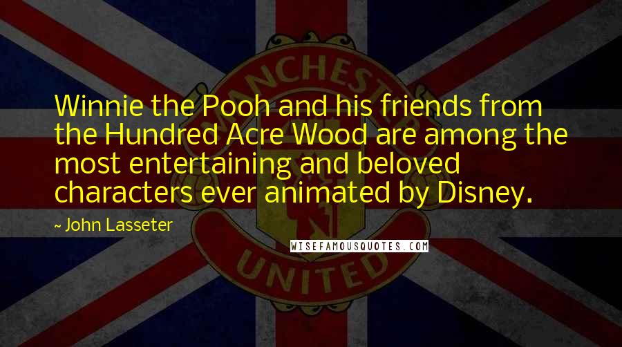 John Lasseter quotes: Winnie the Pooh and his friends from the Hundred Acre Wood are among the most entertaining and beloved characters ever animated by Disney.