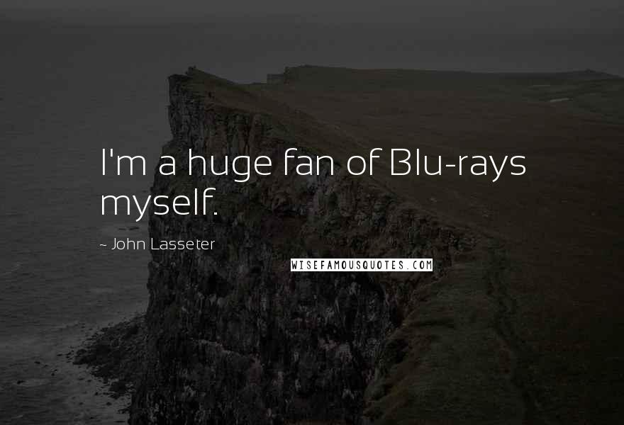 John Lasseter quotes: I'm a huge fan of Blu-rays myself.