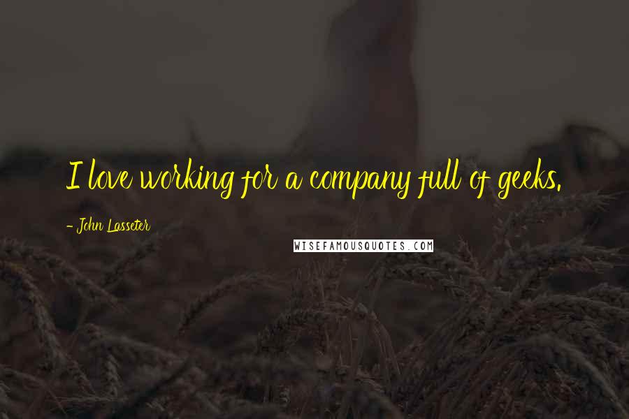 John Lasseter quotes: I love working for a company full of geeks.