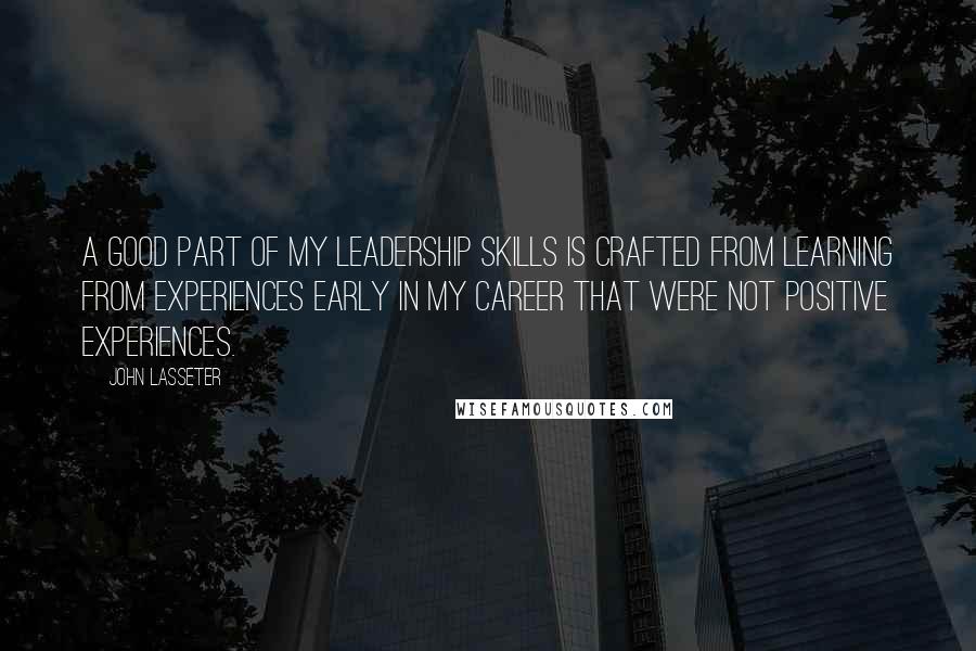 John Lasseter quotes: A good part of my leadership skills is crafted from learning from experiences early in my career that were not positive experiences.