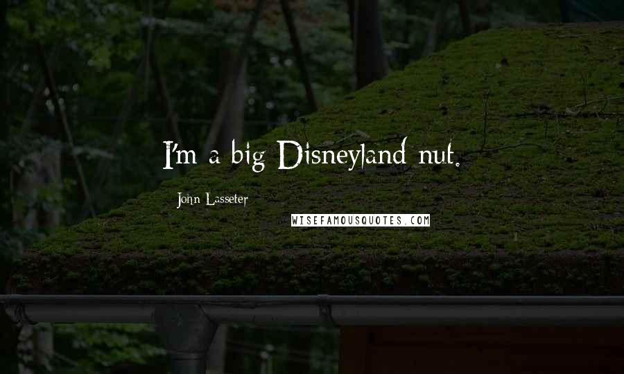 John Lasseter quotes: I'm a big Disneyland nut.