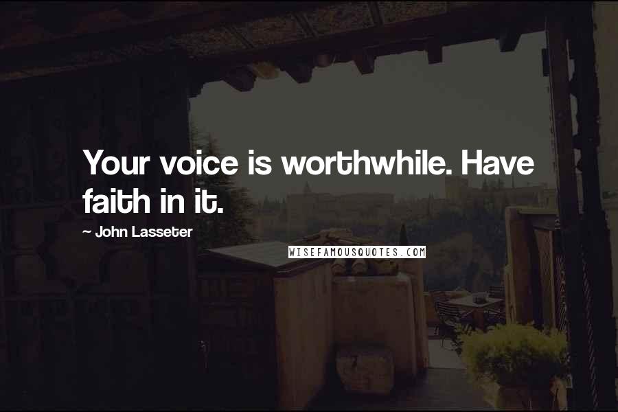 John Lasseter quotes: Your voice is worthwhile. Have faith in it.