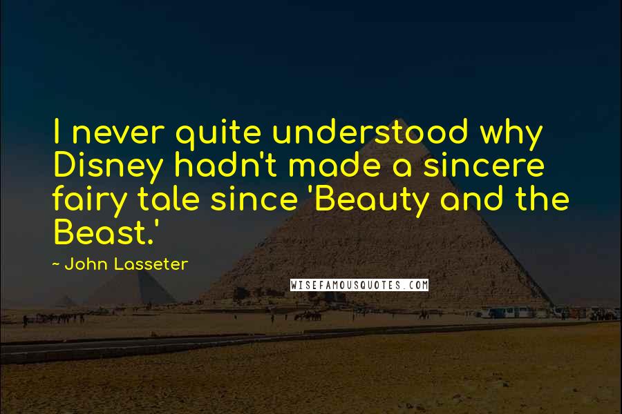 John Lasseter quotes: I never quite understood why Disney hadn't made a sincere fairy tale since 'Beauty and the Beast.'