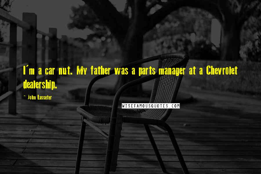 John Lasseter quotes: I'm a car nut. My father was a parts manager at a Chevrolet dealership.