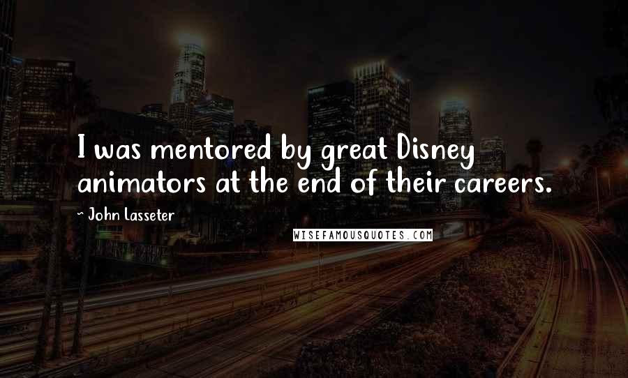 John Lasseter quotes: I was mentored by great Disney animators at the end of their careers.