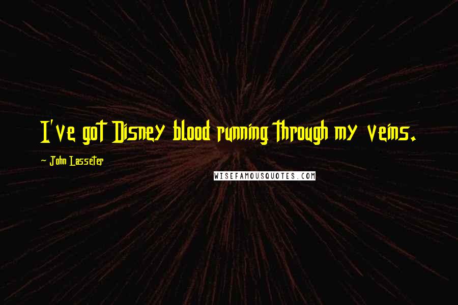 John Lasseter quotes: I've got Disney blood running through my veins.