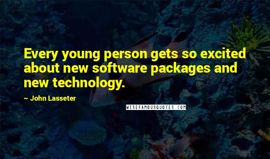 John Lasseter quotes: Every young person gets so excited about new software packages and new technology.
