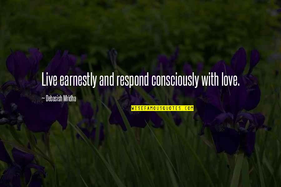 John Laurinaitis Quotes By Debasish Mridha: Live earnestly and respond consciously with love. John Laurinaitis Quotes By Debasish Mridha: Live earnestly and respond consciously with love.