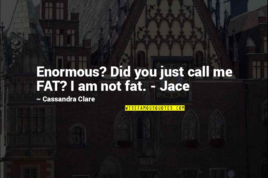 John Lawhon Quotes By Cassandra Clare: Enormous? Did you just call me FAT? I