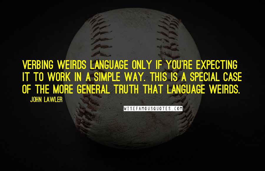 John Lawler quotes: Verbing Weirds Language only if you're expecting it to work in a simple way. This is a special case of the more general truth that Language Weirds.