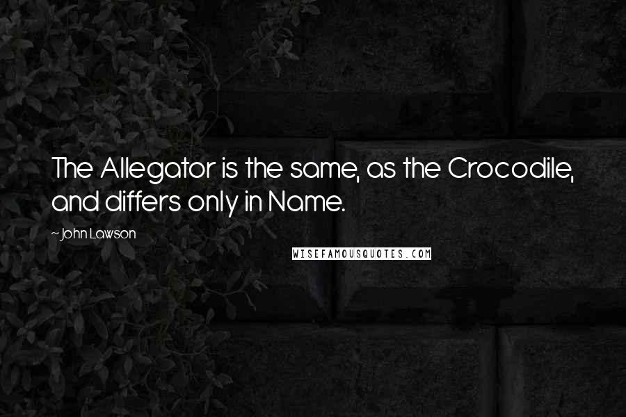 John Lawson quotes: The Allegator is the same, as the Crocodile, and differs only in Name.