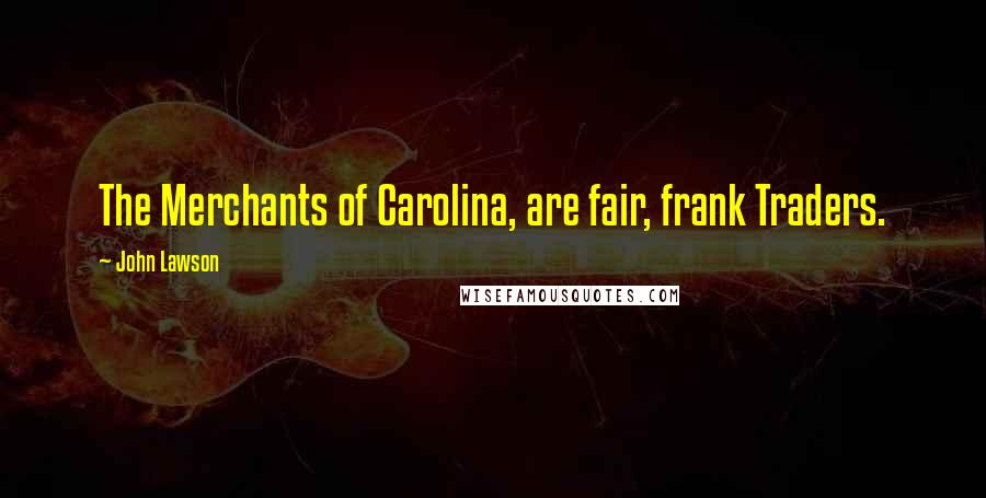 John Lawson quotes: The Merchants of Carolina, are fair, frank Traders.