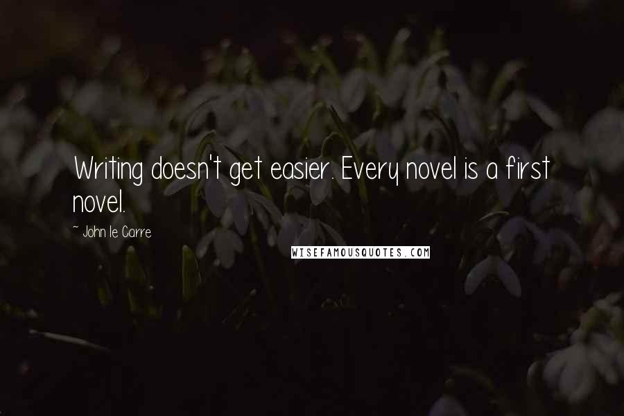 John Le Carre quotes: Writing doesn't get easier. Every novel is a first novel.