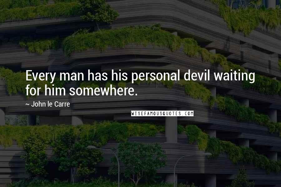 John Le Carre quotes: Every man has his personal devil waiting for him somewhere.