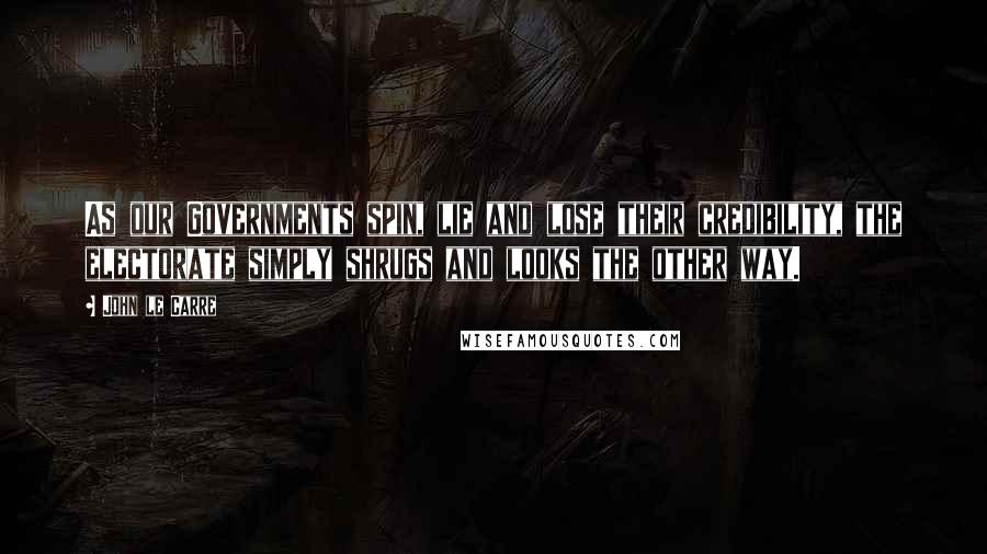 John Le Carre quotes: As our Governments spin, lie and lose their credibility, the electorate simply shrugs and looks the other way.