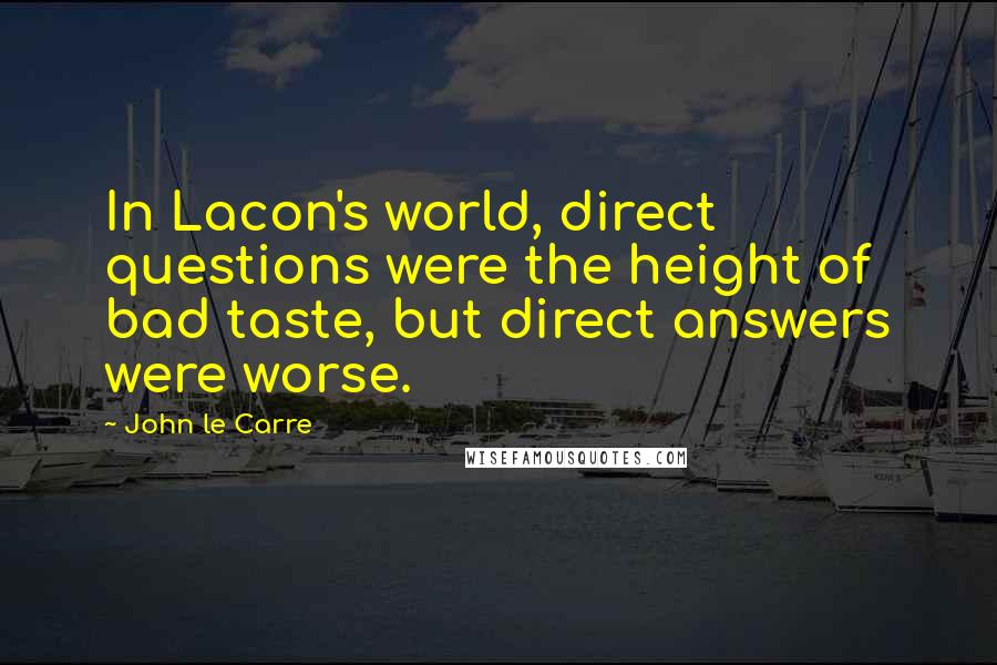 John Le Carre quotes: In Lacon's world, direct questions were the height of bad taste, but direct answers were worse.