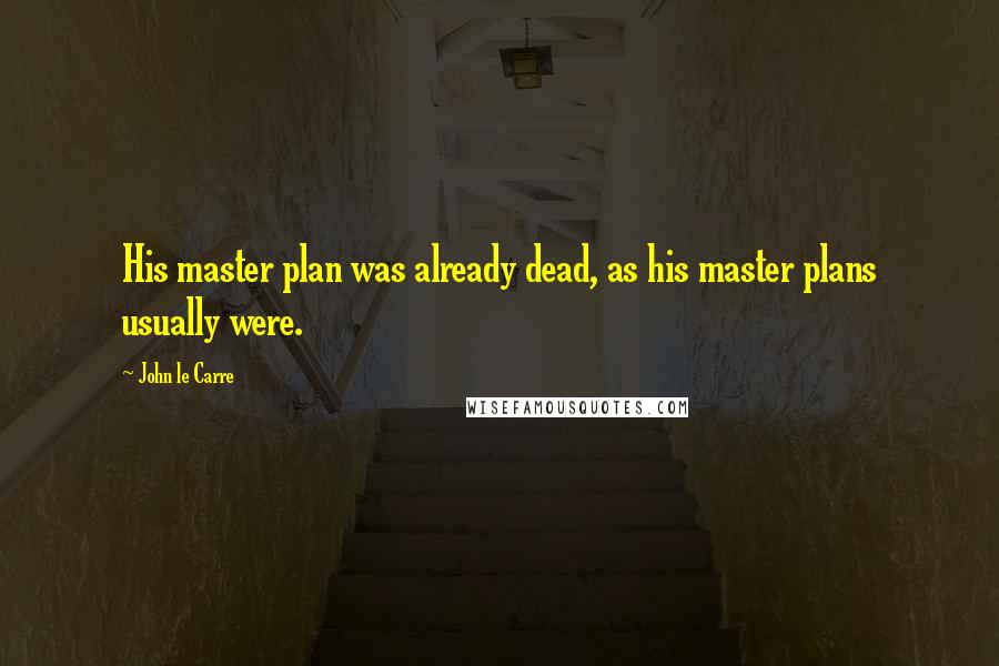 John Le Carre quotes: His master plan was already dead, as his master plans usually were.