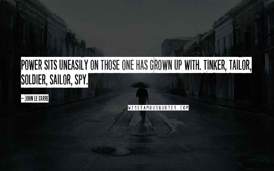 John Le Carre quotes: Power sits uneasily on those one has grown up with. Tinker, Tailor, Soldier, Sailor, Spy.