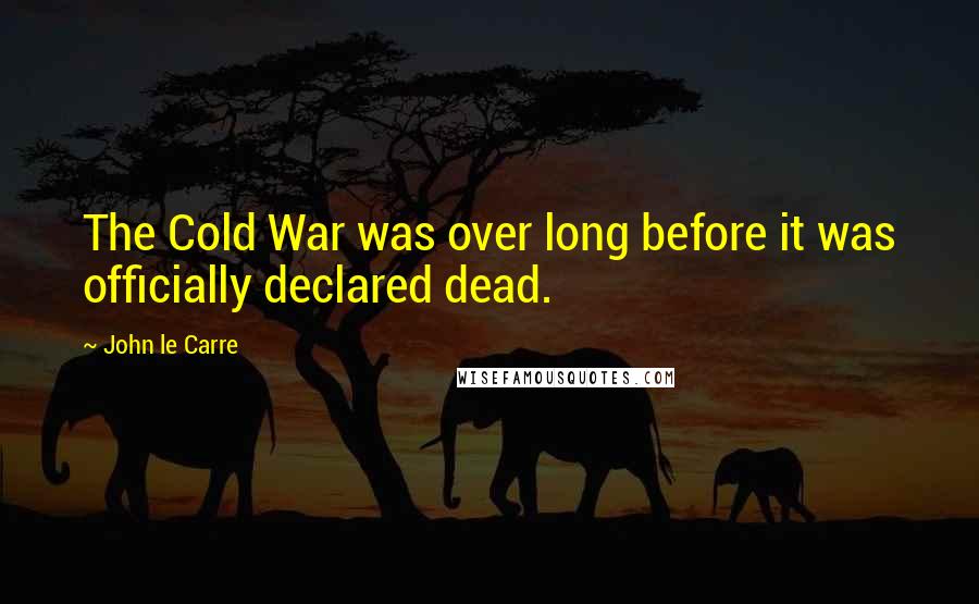 John Le Carre quotes: The Cold War was over long before it was officially declared dead.
