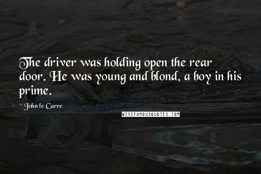 John Le Carre quotes: The driver was holding open the rear door. He was young and blond, a boy in his prime.