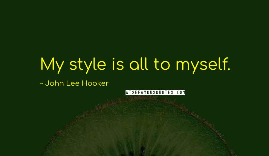 John Lee Hooker quotes: My style is all to myself.