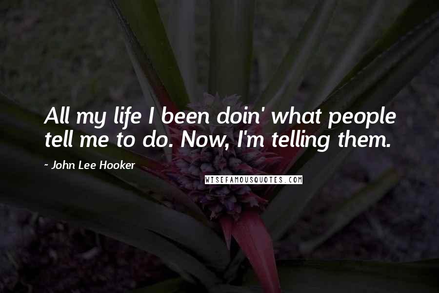 John Lee Hooker quotes: All my life I been doin' what people tell me to do. Now, I'm telling them.