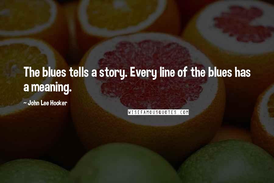 John Lee Hooker quotes: The blues tells a story. Every line of the blues has a meaning.