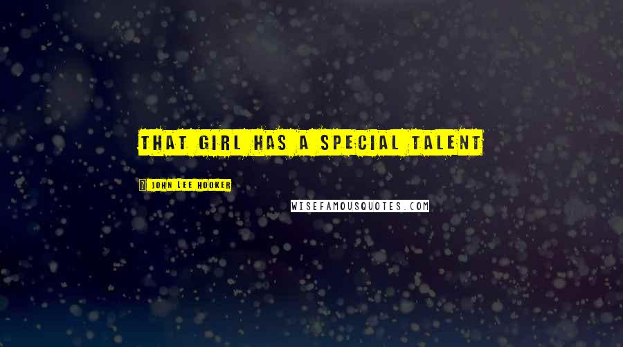 John Lee Hooker quotes: That girl has a special talent