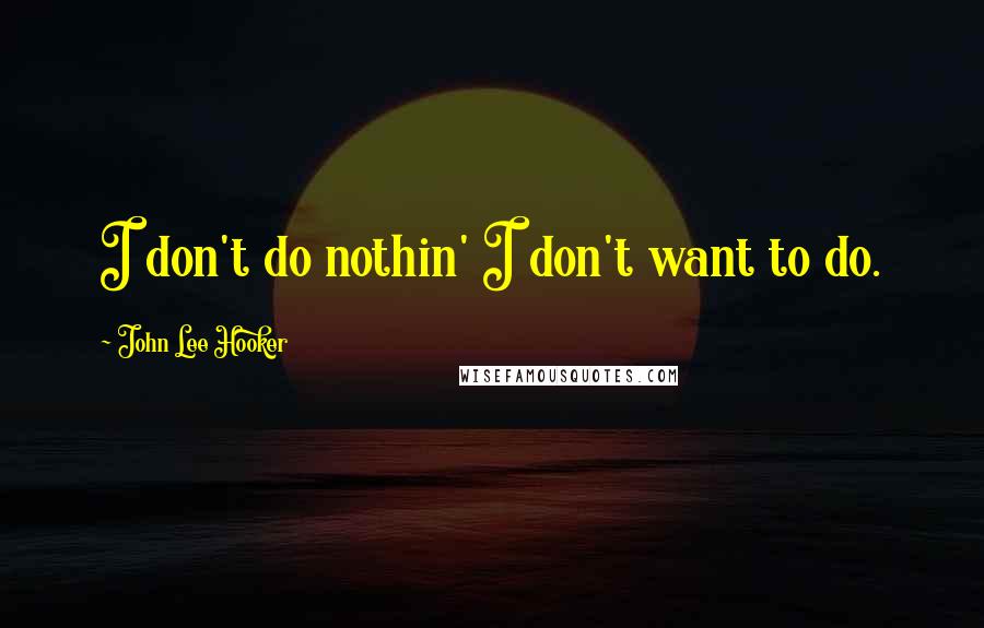 John Lee Hooker quotes: I don't do nothin' I don't want to do.