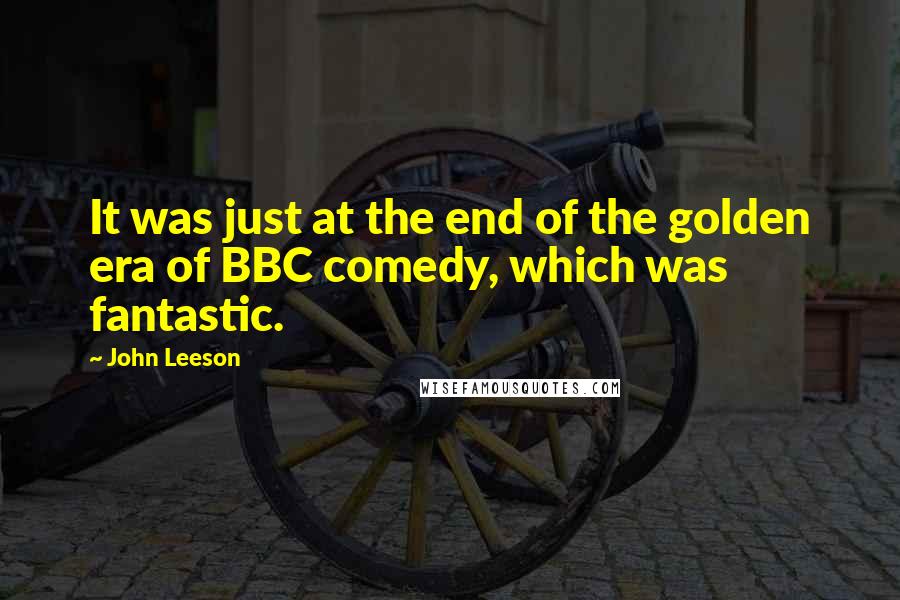 John Leeson quotes: It was just at the end of the golden era of BBC comedy, which was fantastic.