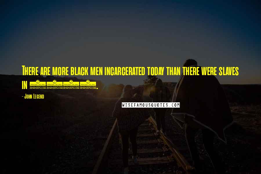 John Legend quotes: There are more black men incarcerated today than there were slaves in 1850.