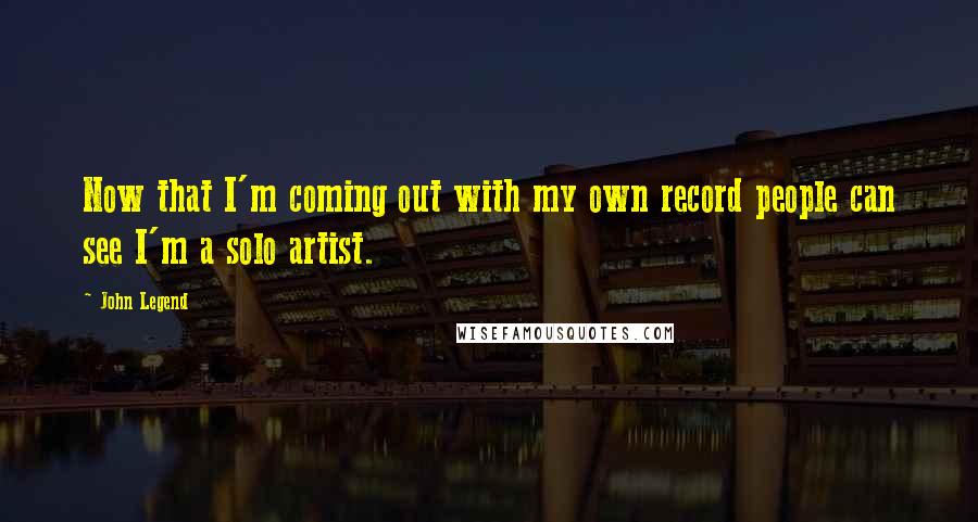 John Legend quotes: Now that I'm coming out with my own record people can see I'm a solo artist.