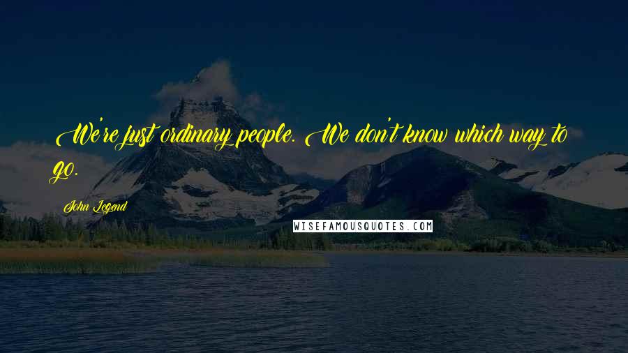 John Legend quotes: We're just ordinary people. We don't know which way to go.