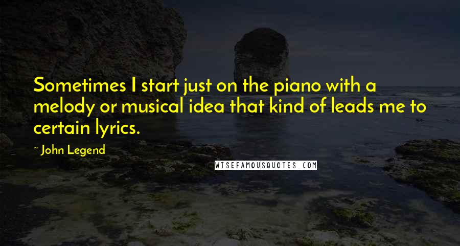 John Legend quotes: Sometimes I start just on the piano with a melody or musical idea that kind of leads me to certain lyrics.