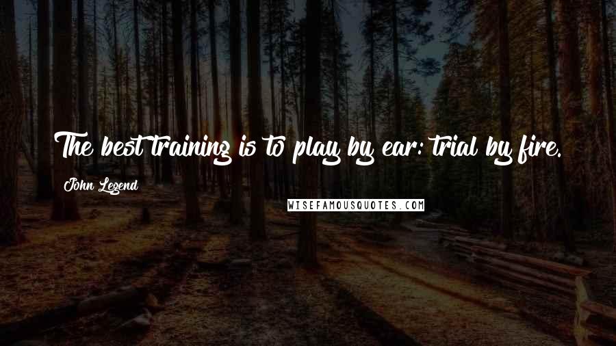 John Legend quotes: The best training is to play by ear: trial by fire.