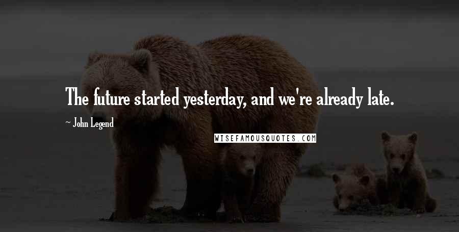 John Legend quotes: The future started yesterday, and we're already late.