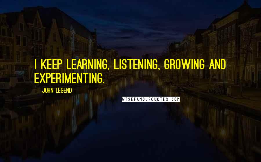 John Legend quotes: I keep learning, listening, growing and experimenting.