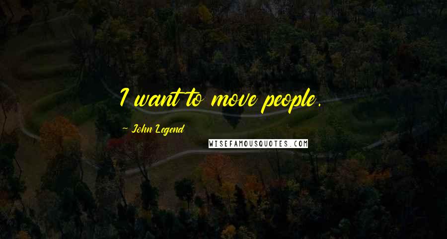 John Legend quotes: I want to move people.