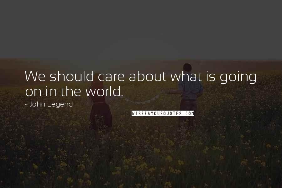 John Legend quotes: We should care about what is going on in the world.