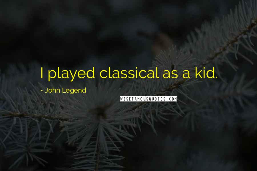 John Legend quotes: I played classical as a kid.