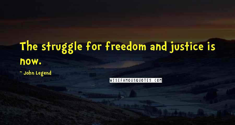 John Legend quotes: The struggle for freedom and justice is now.