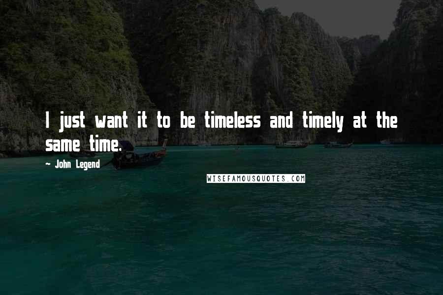 John Legend quotes: I just want it to be timeless and timely at the same time.