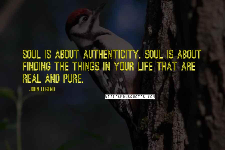 John Legend quotes: Soul is about authenticity. Soul is about finding the things in your life that are real and pure.